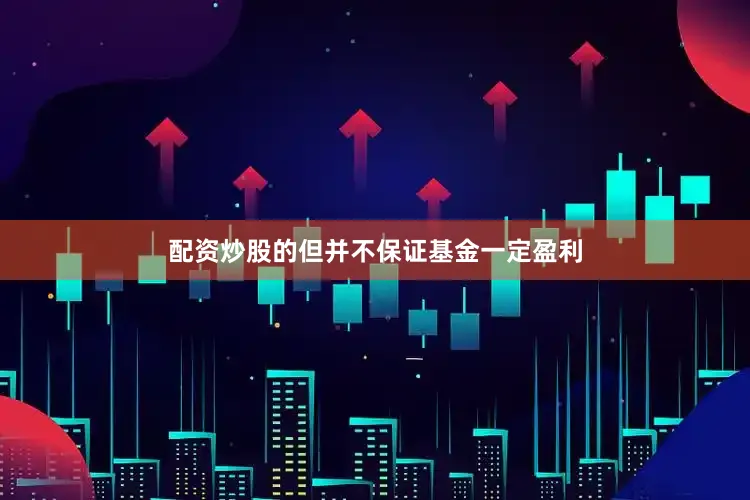配资炒股的但并不保证基金一定盈利