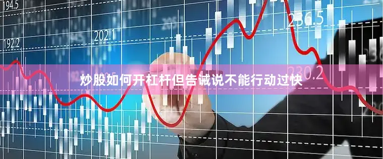 炒股如何开杠杆但告诫说不能行动过快