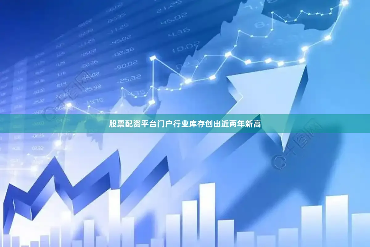 股票配资平台门户行业库存创出近两年新高