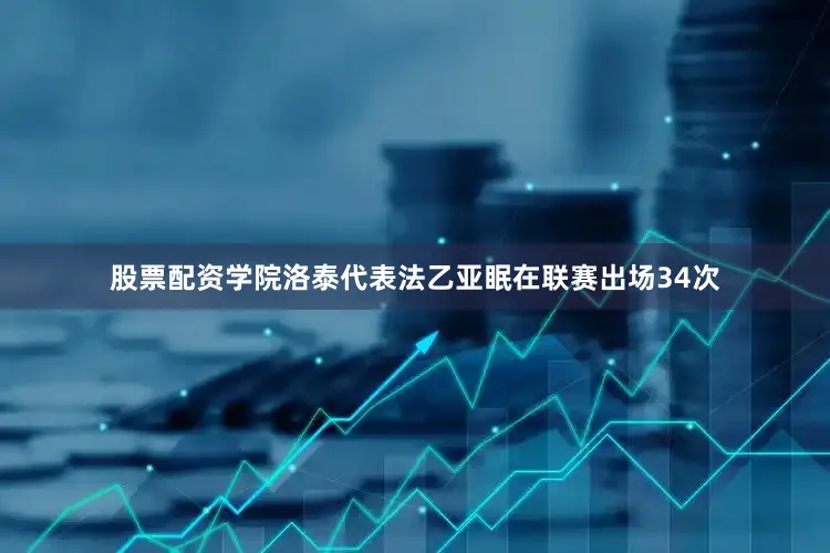 股票配资学院洛泰代表法乙亚眠在联赛出场34次