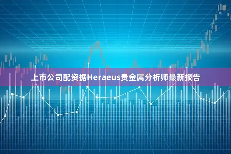 上市公司配资　　据Heraeus贵金属分析师最新报告