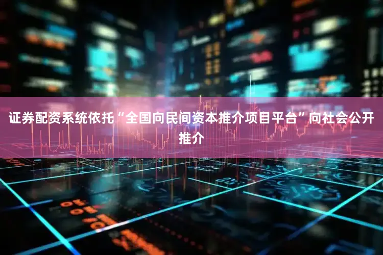证券配资系统依托“全国向民间资本推介项目平台”向社会公开推介