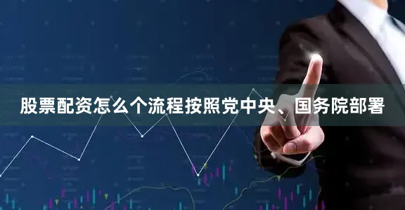 股票配资怎么个流程按照党中央、国务院部署