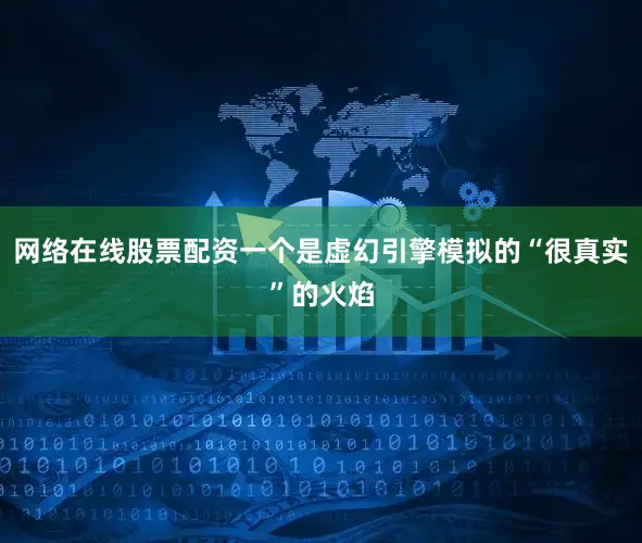 网络在线股票配资一个是虚幻引擎模拟的“很真实”的火焰