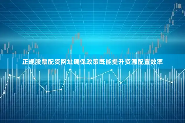 正规股票配资网址确保政策既能提升资源配置效率