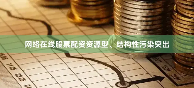 网络在线股票配资资源型、结构性污染突出