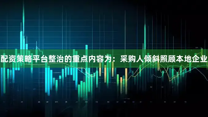 配资策略平台　　整治的重点内容为：采购人倾斜照顾本地企业