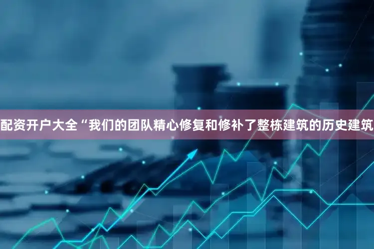 配资开户大全“我们的团队精心修复和修补了整栋建筑的历史建筑