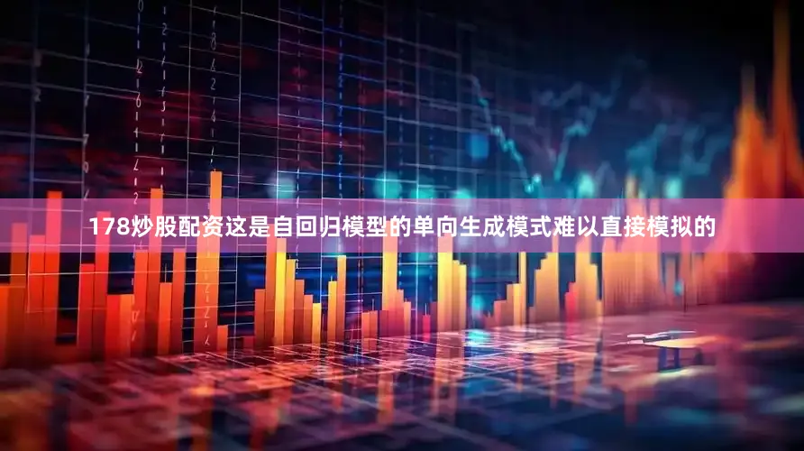 178炒股配资这是自回归模型的单向生成模式难以直接模拟的