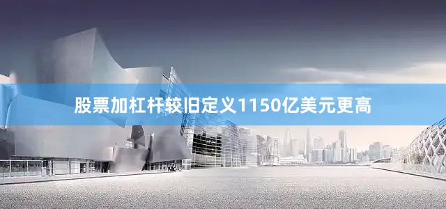 股票加杠杆较旧定义1150亿美元更高