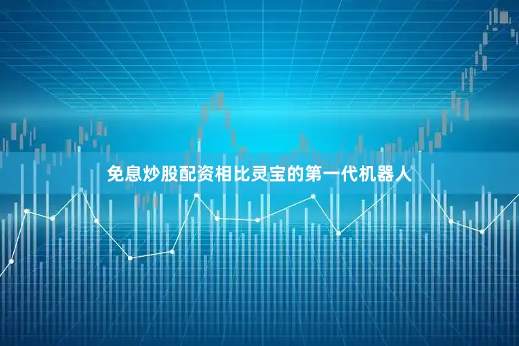 免息炒股配资相比灵宝的第一代机器人