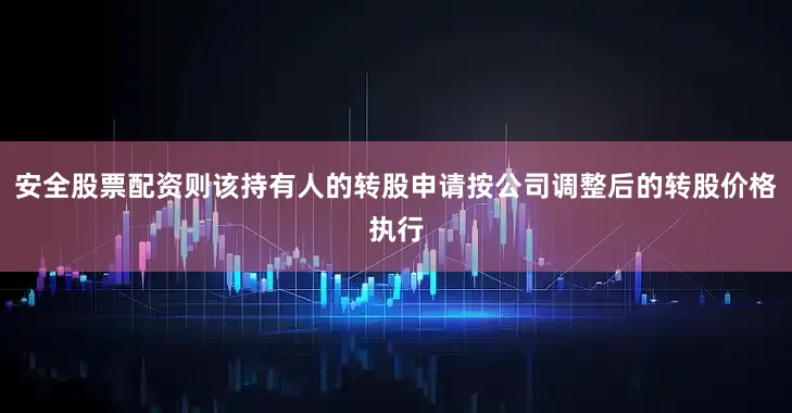 安全股票配资则该持有人的转股申请按公司调整后的转股价格执行