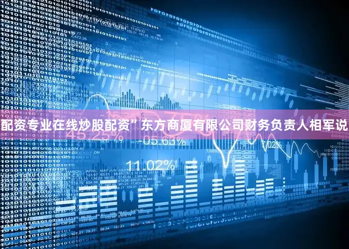 配资专业在线炒股配资”东方商厦有限公司财务负责人相军说