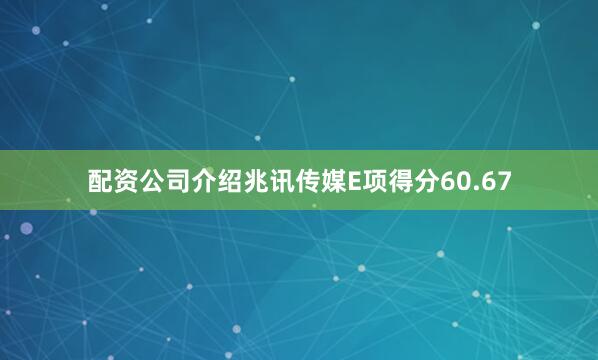 配资公司介绍兆讯传媒E项得分60.67