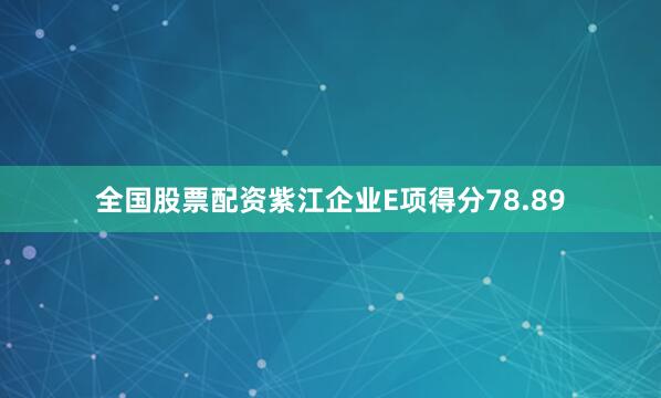 全国股票配资紫江企业E项得分78.89