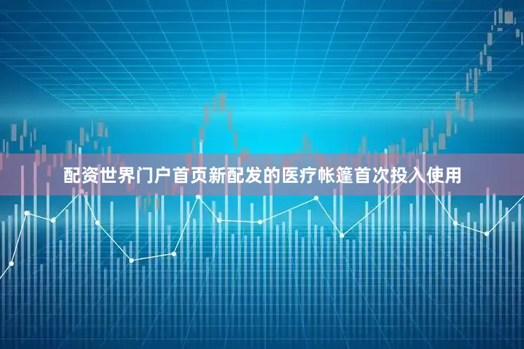 配资世界门户首页新配发的医疗帐篷首次投入使用