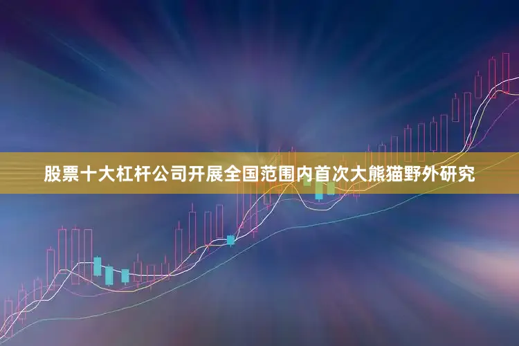 股票十大杠杆公司开展全国范围内首次大熊猫野外研究