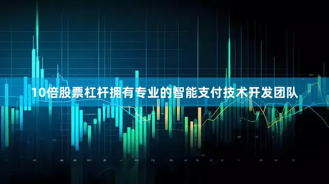 10倍股票杠杆拥有专业的智能支付技术开发团队