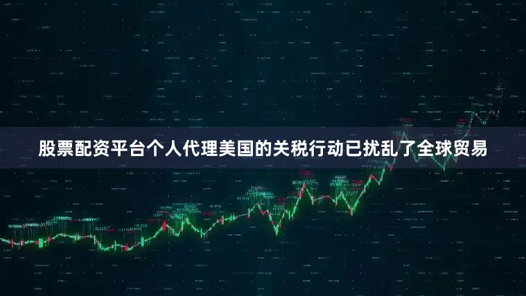股票配资平台个人代理美国的关税行动已扰乱了全球贸易