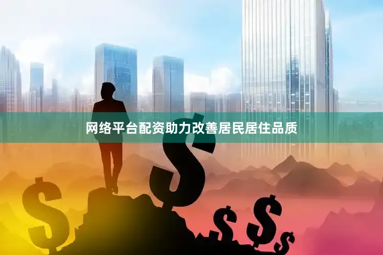 网络平台配资助力改善居民居住品质