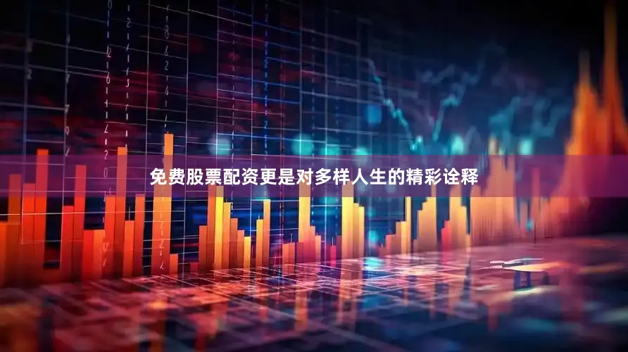 免费股票配资更是对多样人生的精彩诠释