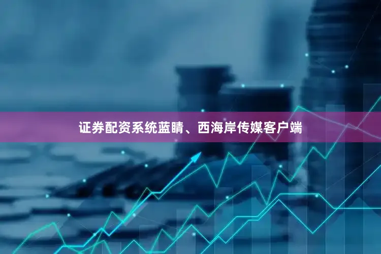 证券配资系统蓝睛、西海岸传媒客户端