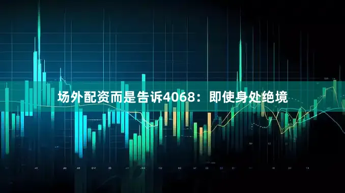 场外配资而是告诉4068：即使身处绝境