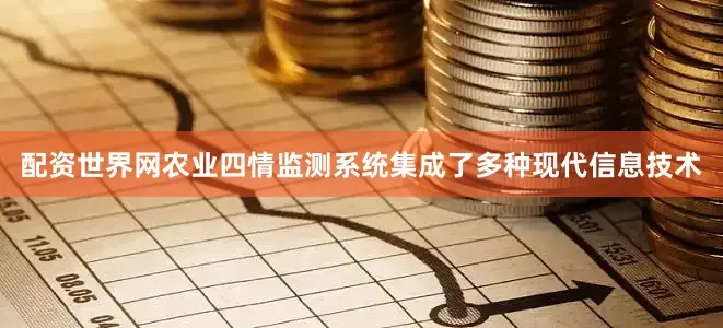 配资世界网农业四情监测系统集成了多种现代信息技术
