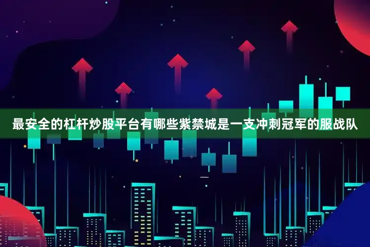 最安全的杠杆炒股平台有哪些紫禁城是一支冲刺冠军的服战队