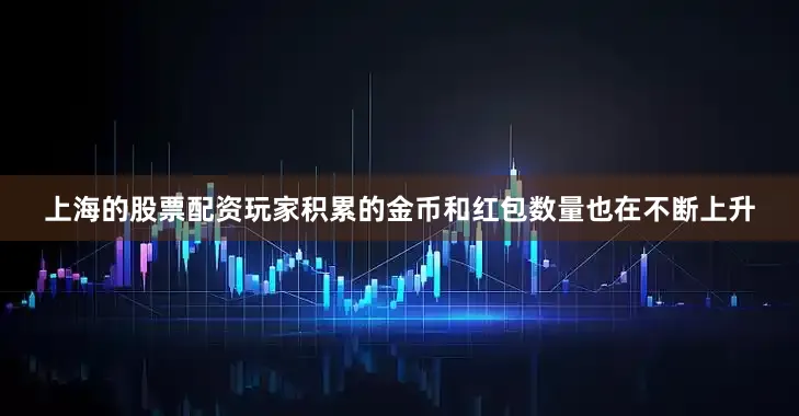上海的股票配资玩家积累的金币和红包数量也在不断上升