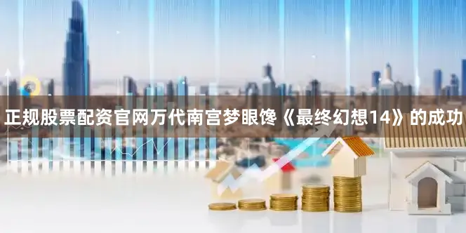 正规股票配资官网万代南宫梦眼馋《最终幻想14》的成功