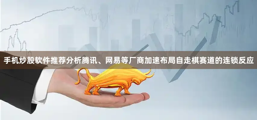 手机炒股软件推荐分析腾讯、网易等厂商加速布局自走棋赛道的连锁反应