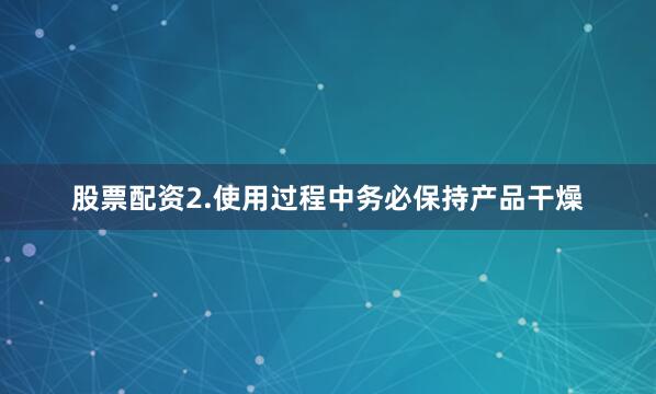 股票配资2.使用过程中务必保持产品干燥