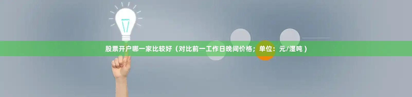 股票开户哪一家比较好（对比前一工作日晚间价格；单位：元/湿吨 )