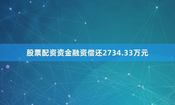 股票配资资金融资偿还2734.33万元