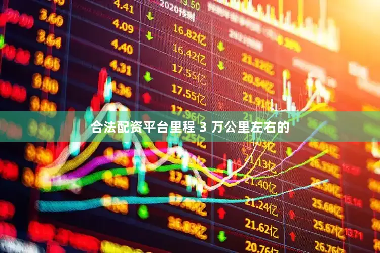 合法配资平台里程 3 万公里左右的