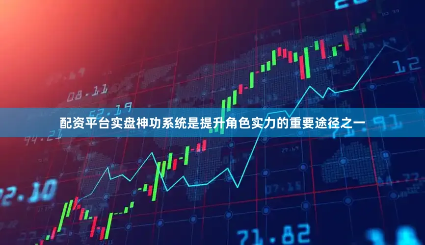 配资平台实盘神功系统是提升角色实力的重要途径之一