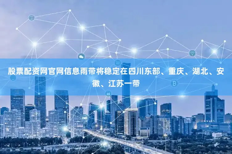 股票配资网官网信息雨带将稳定在四川东部、重庆、湖北、安徽、江苏一带