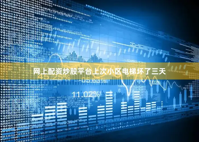 网上配资炒股平台上次小区电梯坏了三天