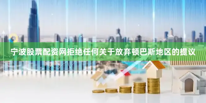 宁波股票配资网拒绝任何关于放弃顿巴斯地区的提议