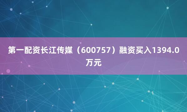 第一配资长江传媒（600757）融资买入1394.0万元