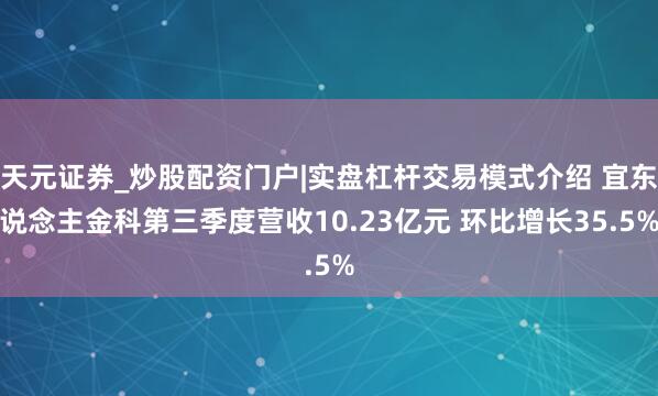 天元证券_炒股配资门户|实盘杠杆交易模式介绍 宜东说念主金科第三季度营收10.23亿元 环比增长35.5%