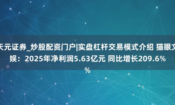 天元证券_炒股配资门户|实盘杠杆交易模式介绍 猫眼文娱：2025年净利润5.63亿元 同比增长209.6%