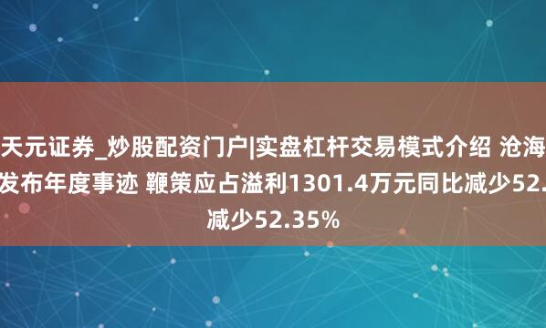 天元证券_炒股配资门户|实盘杠杆交易模式介绍 沧海控股发布年度事迹 鞭策应占溢利1301.4万元同比减少52.35%