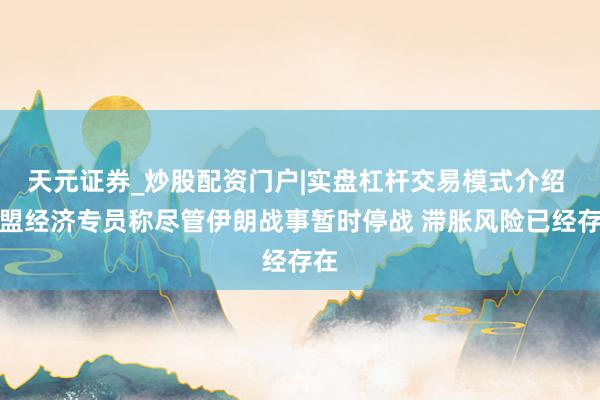 天元证券_炒股配资门户|实盘杠杆交易模式介绍 欧盟经济专员称尽管伊朗战事暂时停战 滞胀风险已经存在