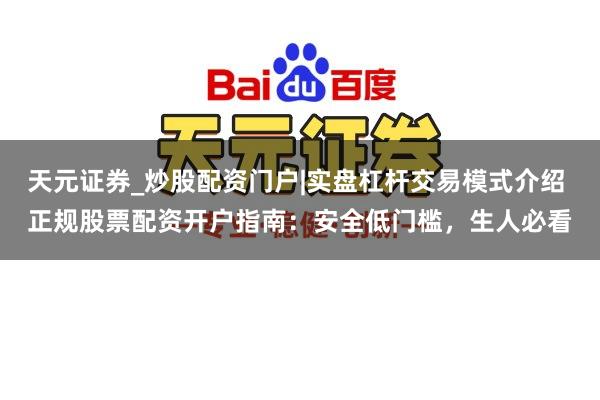 天元证券_炒股配资门户|实盘杠杆交易模式介绍 正规股票配资开户指南：安全低门槛，生人必看