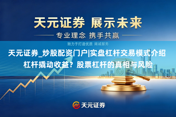 天元证券_炒股配资门户|实盘杠杆交易模式介绍 杠杆撬动收益？股票杠杆的真相与风险