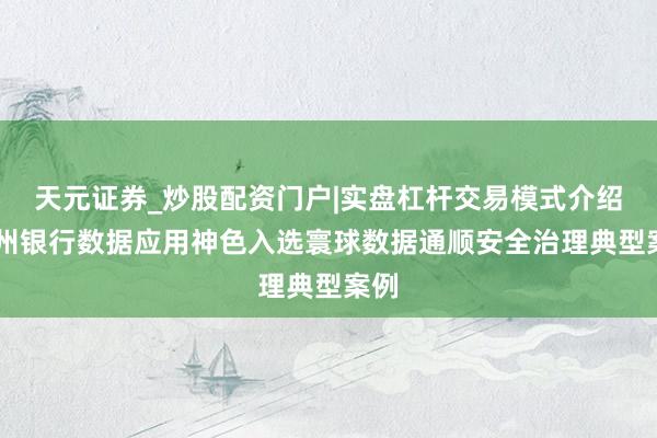 天元证券_炒股配资门户|实盘杠杆交易模式介绍 兰州银行数据应用神色入选寰球数据通顺安全治理典型案例
