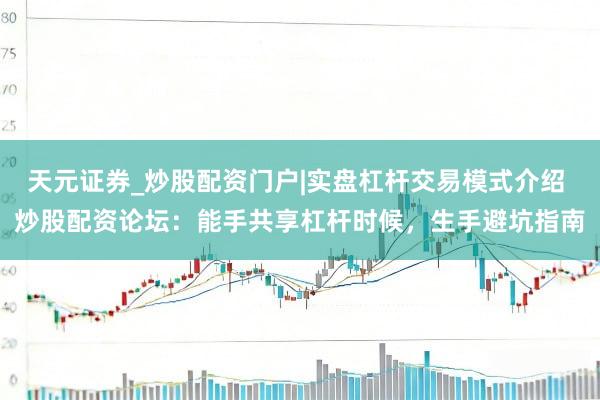 天元证券_炒股配资门户|实盘杠杆交易模式介绍 炒股配资论坛：能手共享杠杆时候，生手避坑指南