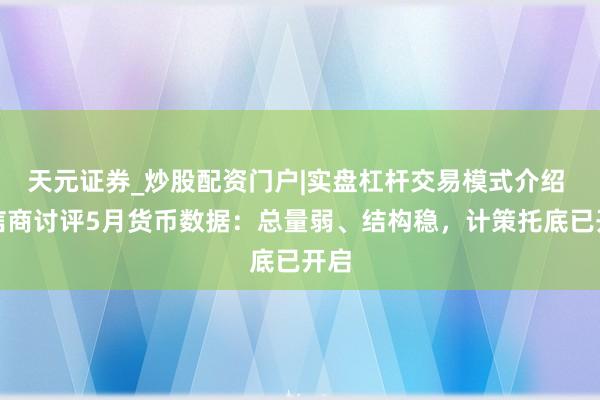 天元证券_炒股配资门户|实盘杠杆交易模式介绍 财信商讨评5月货币数据：总量弱、结构稳，计策托底已开启
